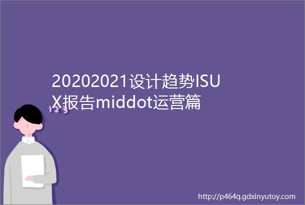 20202021设计趋势ISUX报告middot运营篇